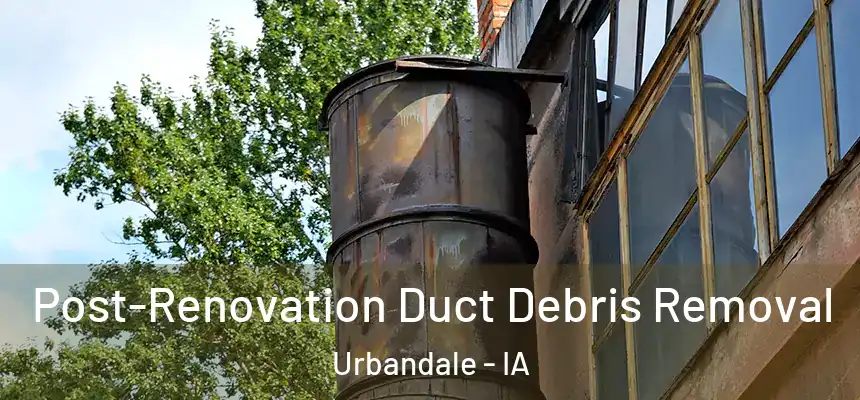 Post-Renovation Duct Debris Removal Urbandale - IA