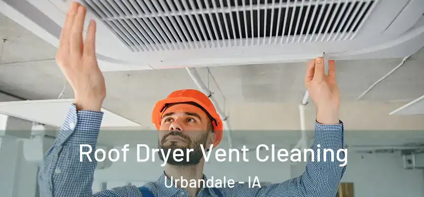  Roof Dryer Vent Cleaning Urbandale - IA